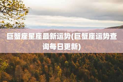 巨蟹座星座最新运势(巨蟹座运势查询每日更新)