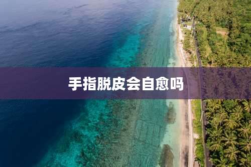 手指脱皮会自愈吗