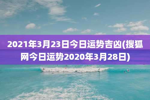 2021年3月23日今日运势吉凶(搜狐网今日运势2020年3月28日)