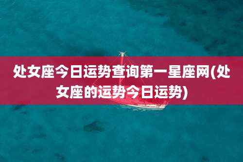 处女座今日运势查询第一星座网(处女座的运势今日运势)