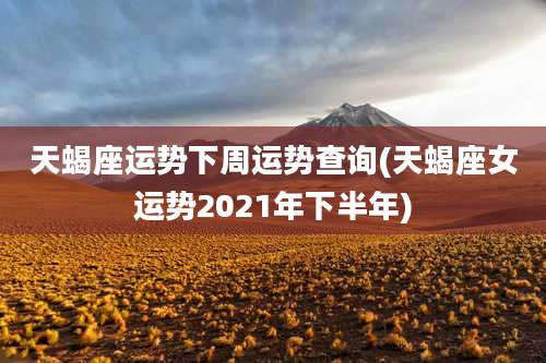 天蝎座运势下周运势查询(天蝎座女运势2021年下半年)