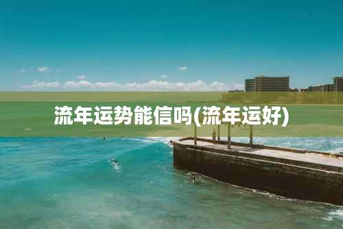 流年运势能信吗(流年运好)