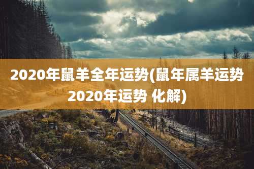 2020年鼠羊全年运势(鼠年属羊运势2020年运势 化解)