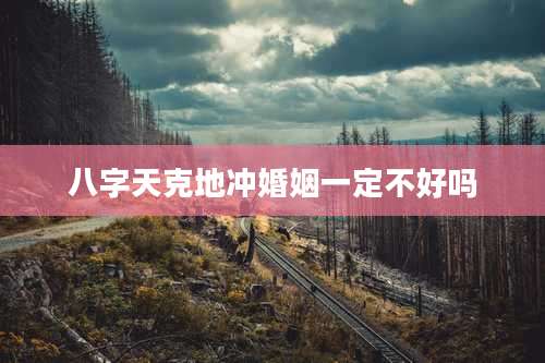 八字天克地冲婚姻一定不好吗