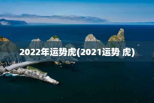 2022年运势虎(2021运势 虎)