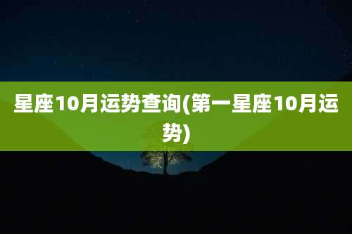 星座10月运势查询(第一星座10月运势)