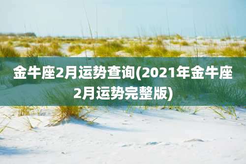 金牛座2月运势查询(2021年金牛座2月运势完整版)
