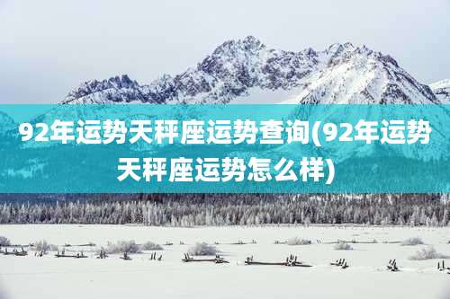 92年运势天秤座运势查询(92年运势天秤座运势怎么样)