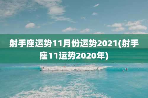 射手座运势11月份运势2021(射手座11运势2020年)
