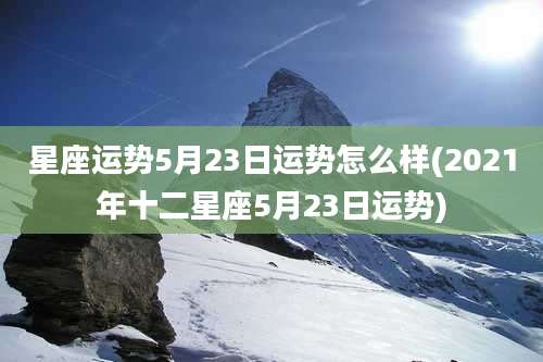 星座运势5月23日运势怎么样(2021年十二星座5月23日运势)