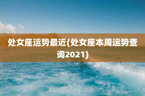 处女座运势最近(处女座本周运势查询2021)