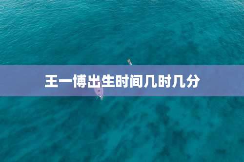 王一博出生时间几时几分