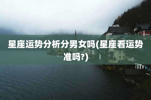 星座运势分析分男女吗(星座看运势准吗?)