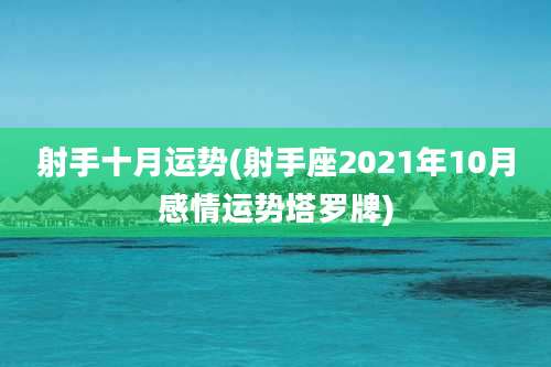 射手十月运势(射手座2021年10月感情运势塔罗牌)