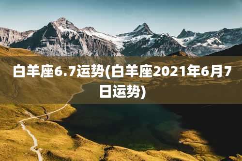 白羊座6.7运势(白羊座2021年6月7日运势)