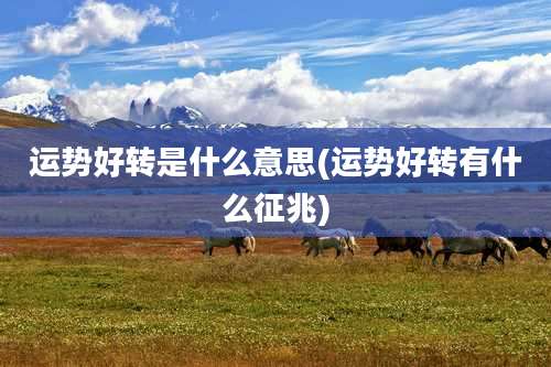 运势好转是什么意思(运势好转有什么征兆)