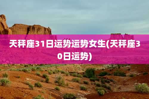 天秤座31日运势运势女生(天秤座30日运势)