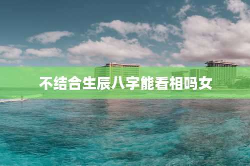 不结合生辰八字能看相吗女