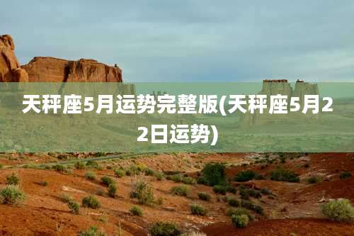 天秤座5月运势完整版(天秤座5月22日运势)