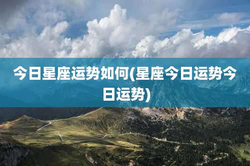 今日星座运势如何(星座今日运势今日运势)