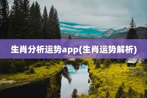 生肖分析运势app(生肖运势解析)