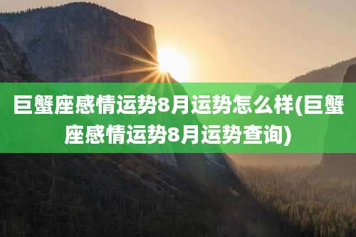 巨蟹座感情运势8月运势怎么样(巨蟹座感情运势8月运势查询)