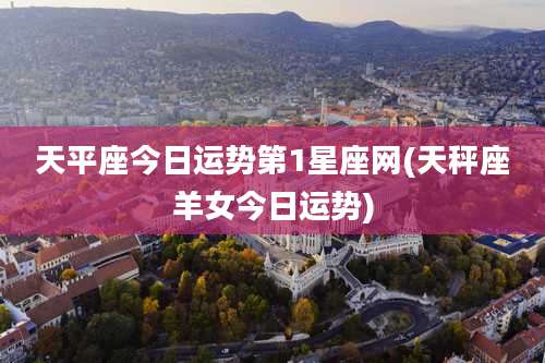 天平座今日运势第1星座网(天秤座羊女今日运势)