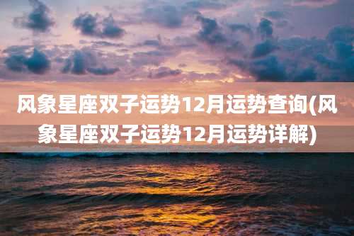 风象星座双子运势12月运势查询(风象星座双子运势12月运势详解)