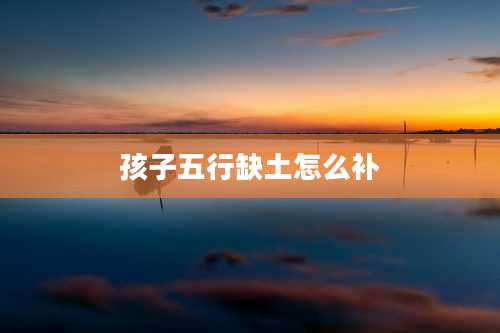 孩子五行缺土怎么补