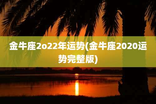 金牛座2o22年运势(金牛座2020运势完整版)