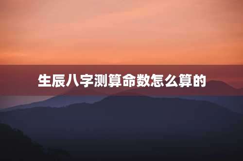 生辰八字测算命数怎么算的