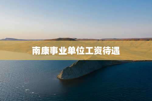 南康事业单位工资待遇