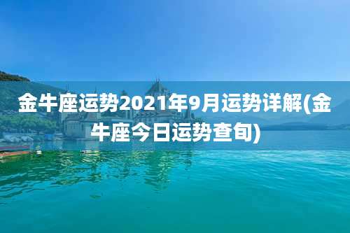 金牛座运势2021年9月运势详解(金牛座今日运势查旬)