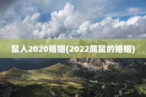 鼠人2020婚姻(2022属鼠的婚姻)