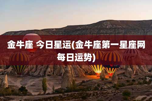 金牛座 今日星运(金牛座第一星座网每日运势)
