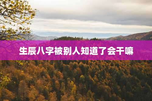 生辰八字被别人知道了会干嘛