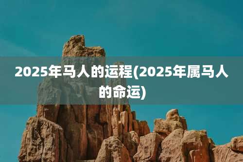 2025年马人的运程(2025年属马人的命运)