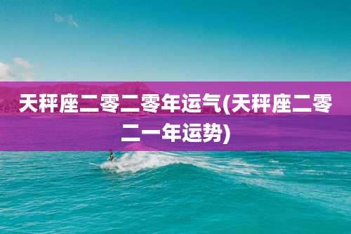 天秤座二零二零年运气(天秤座二零二一年运势)