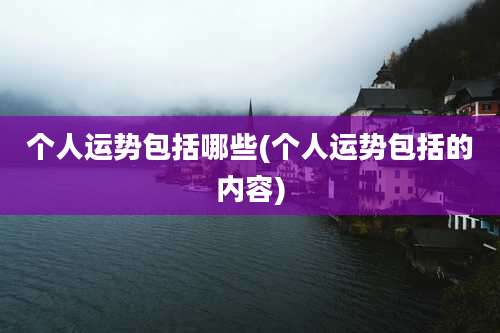 个人运势包括哪些(个人运势包括的内容)