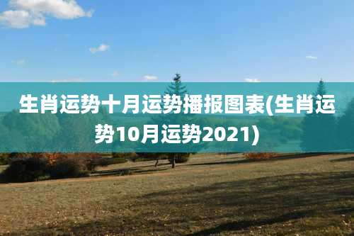 生肖运势十月运势播报图表(生肖运势10月运势2021)