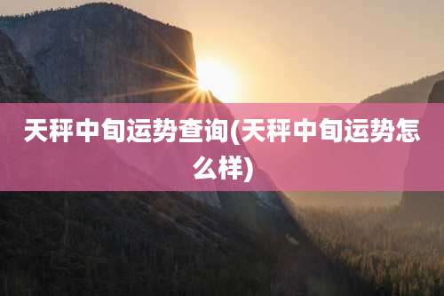 天秤中旬运势查询(天秤中旬运势怎么样)