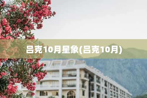 吕克10月星象(吕克10月)