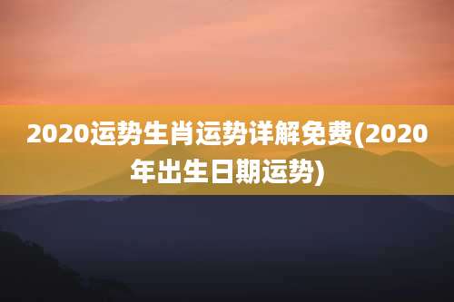 2020运势生肖运势详解免费(2020年出生日期运势)