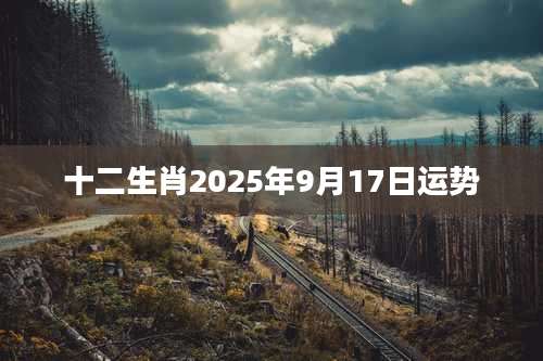 十二生肖2025年9月17日运势
