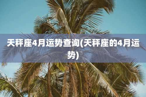天秤座4月运势查询(天秤座的4月运势)