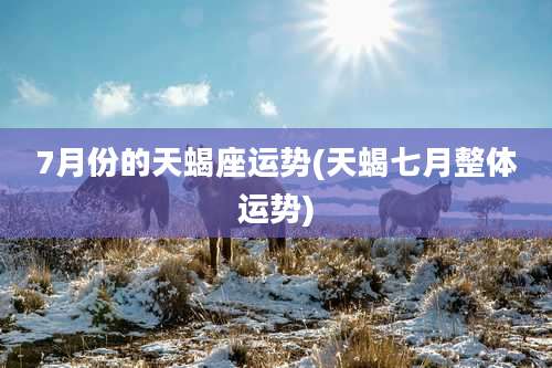 7月份的天蝎座运势(天蝎七月整体运势)
