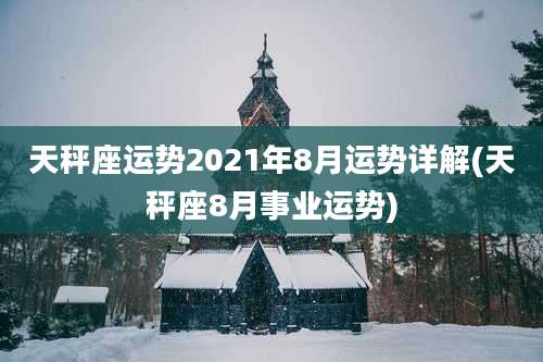 天秤座运势2021年8月运势详解(天秤座8月事业运势)