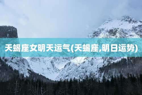 天蝎座女明天运气(天蝎座,明日运势)