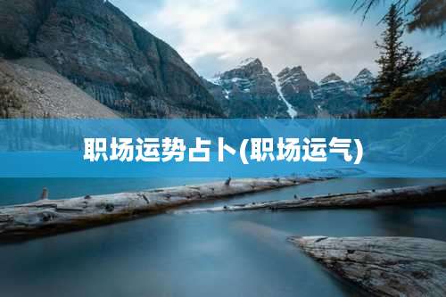 职场运势占卜(职场运气)