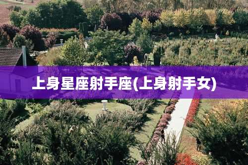 上身星座射手座(上身射手女)